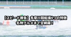 【スピード勝負】多摩川競艇場4つの特徴｜名物グルメまで全網羅！