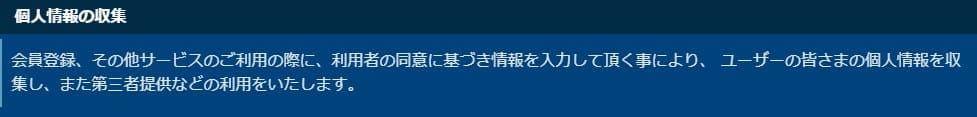 会員登録、その他サービスのご利用の際に、利用者の同意に基づき情報を入力して頂く事により、 ユーザーの皆さまの個人情報を収集し、また第三者提供などの利用をいたします。